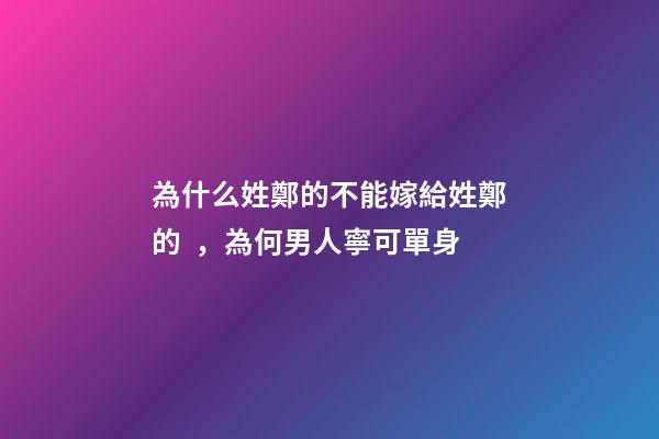為什么姓鄭的不能嫁給姓鄭的，為何男人寧可單身-第1張-觀點-玄機派